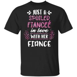 Just A Spoiled Fiancee’ In Love With Her Fiance T-Shirt