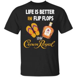 Life Is Better In Flip Flops With Crown Royal T-Shirt