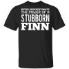Never Underestimate The Power Of A Stubborn Finn T-Shirt