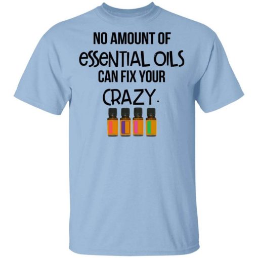 No Amount Of Essential Oils Can Fix Your Crazy T-Shirt