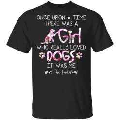Once Upon A Time There Was A Girl Who Really Loved Dogs It Was Me T-Shirt