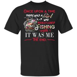 Once Upon A Time There Was A Girl Who Really Loved Fishing It Was Me T-Shirt