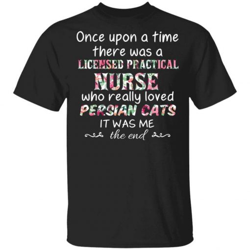 Once Upon A Time There Was A Licensed Practical Nurse Who Really Loved Persian Cats It Was Me T-Shirt