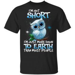Owl I'm Not Short I'm Just More Down To Earth Than Most People T-Shirt