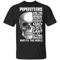 Pipefitters Are The Hardest Working People You Have Ever Seem We Get Up Early T-Shirt
