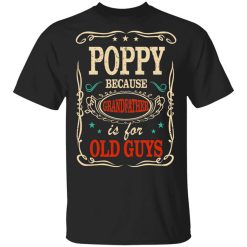 Poppy Because Grandfather Is For Old Guys Father’s Day T-Shirt