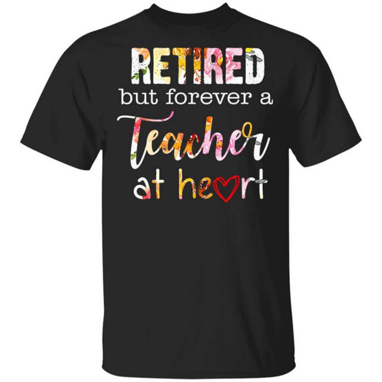 Retired But Forever A Teacher At Heart Shirt