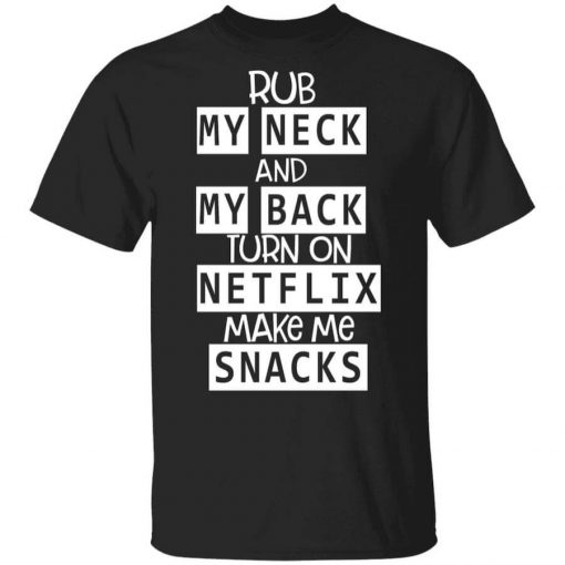 Rub My Neck And My Back Turn On Netflix Make Me Snacks T-Shirt