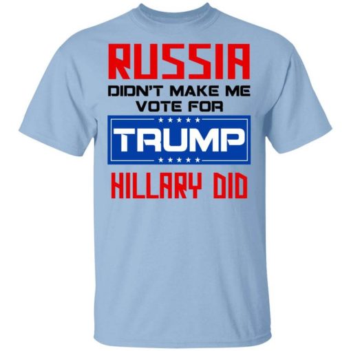 Russia Didn’t Make Me Vote For Trump Hillary Did T-Shirt