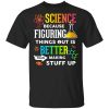 Science Because Figuring Things Out Is Better Than Making Stuff Up T-Shirt