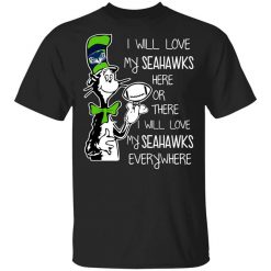 Seattle Seahawks I Will Love Seahawks Here Or There I Will Love My Seahawks Everywhere T-Shirt