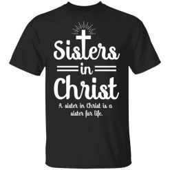 Sisters In Christ A Sister In Christ Is A Sister For Life T-Shirt