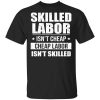Skilled Labor Isn’t Cheap Cheap Labor Isn’t Skilled T-Shirt