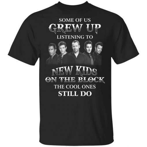 Some Of Us Grew Up Listening To New Kids On The Block The Cool Ones Still Do T-Shirt