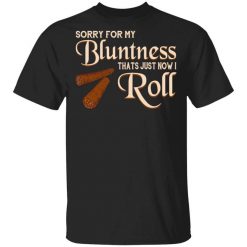 Sorry For My Bluntness That’s Just How I Roll T-Shirt