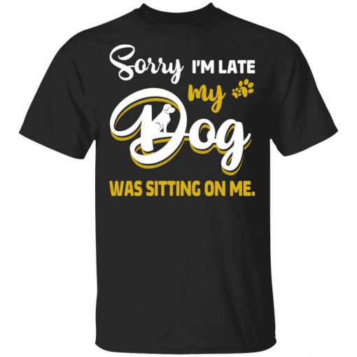 Sorry I’m Late My Dog Was Sitting On Me T-Shirt