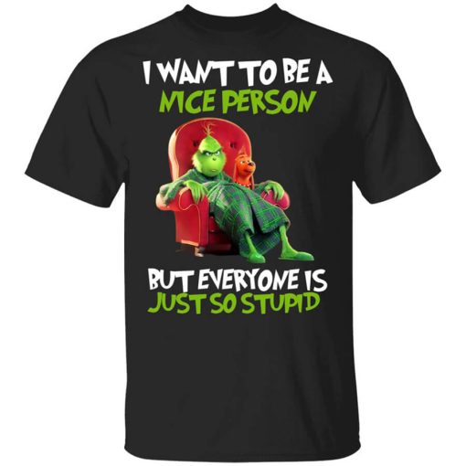 The Grinch I Want To Be A Nice Person But Everyone Is Just So Stupid T-Shirt