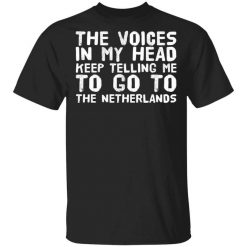 The Voice In My Head Keep Telling Me To Go To The Netherlands T-Shirt
