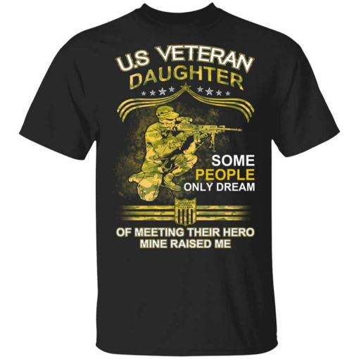 U.S Veteran Daughter Some People Only Dream Of Meeting Their Hero Mine Raised Me T-Shirt