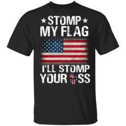 US Proud Stomp My Flag I’ll Stomp Your Ass T-Shirt