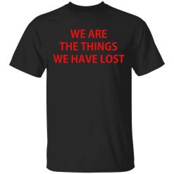 We Are The Things We Have Lost T-Shirt