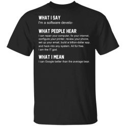 What I Say I’m A Software Developer What People Hear What I Mean T-Shirt