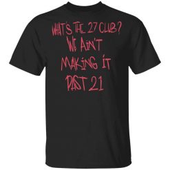 What's The 27 Club We Ain't Making It Past 21 T-Shirt