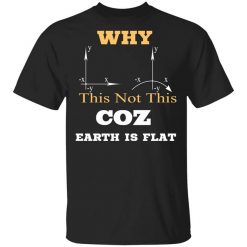 Why This Not This Coz Earth Is Flat T-Shirt