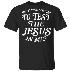 Why Y’all Trying To Test The Jesus In Me T-Shirt