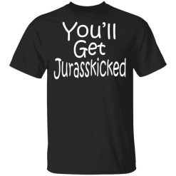 You’ll Get Jurasskicked T-Shirt