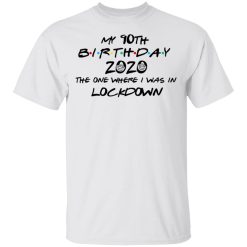 My 90th Birthday 2020 The One Where I Was In Lockdown T-Shirts, Hoodies, Long Sleeve 25