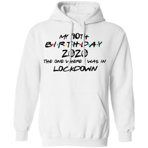 My 90th Birthday 2020 The One Where I Was In Lockdown T-Shirts, Hoodies, Long Sleeve 21