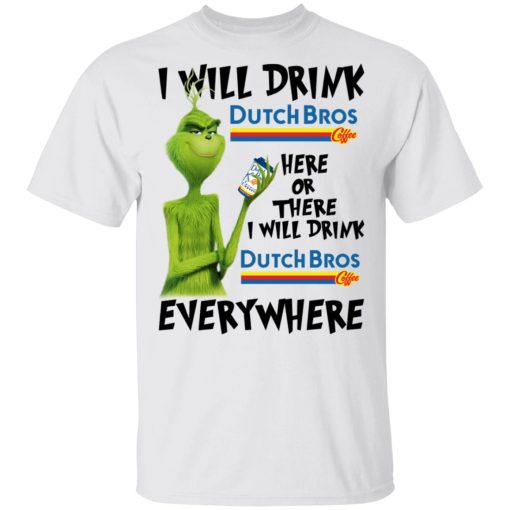 The Grinch I Will Drink Dutch Bros. Coffee Here Or There I Will Drink Dutch Bros. Coffee Everywhere T-Shirts, Hoodies, Long Sleeve 2