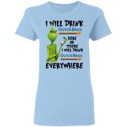 The Grinch I Will Drink Dutch Bros. Coffee Here Or There I Will Drink Dutch Bros. Coffee Everywhere T-Shirts, Hoodies, Long Sleeve 29