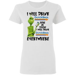 The Grinch I Will Drink Dutch Bros. Coffee Here Or There I Will Drink Dutch Bros. Coffee Everywhere T-Shirts, Hoodies, Long Sleeve 31