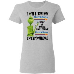The Grinch I Will Drink Dutch Bros. Coffee Here Or There I Will Drink Dutch Bros. Coffee Everywhere T-Shirts, Hoodies, Long Sleeve 32