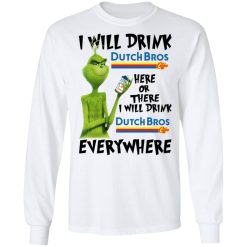 The Grinch I Will Drink Dutch Bros. Coffee Here Or There I Will Drink Dutch Bros. Coffee Everywhere T-Shirts, Hoodies, Long Sleeve 36