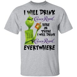 The Grinch I Will Drink Crown Royal Here Or There I Will Drink Crown Royal Everywhere T-Shirts, Hoodies, Long Sleeve 27