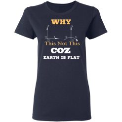 Why This Not This Coz Earth Is Flat T-Shirts, Hoodies, Long Sleeve 37