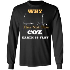 Why This Not This Coz Earth Is Flat T-Shirts, Hoodies, Long Sleeve 41