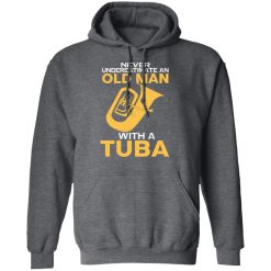 Never Underestimate An Old Man With A Tuba T-Shirts, Hoodies, Long Sleeve 47