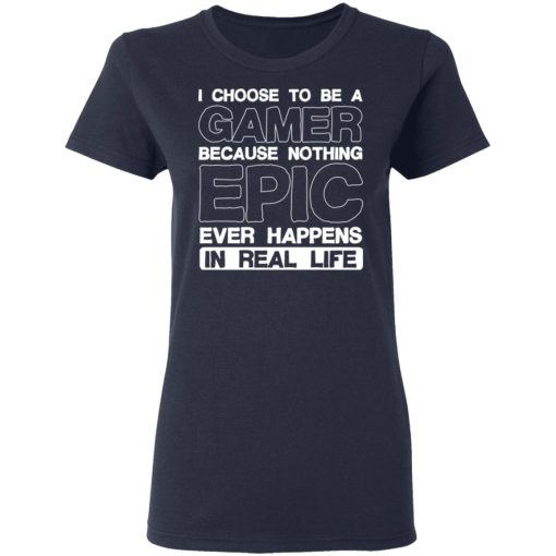I Choose To Be A Gamer Because Nothing Epic Ever Happens In Real Life T-Shirts, Hoodies, Long Sleeve 13