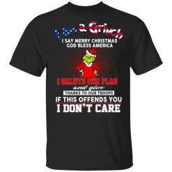 I Am A Grinch I Say Merry Christmas God Bless America T-Shirts, Hoodies, Long Sleeve 31