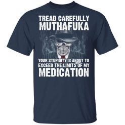Tread Carefully Muthafuka Your Stupidity Is About To Exceed The Limits Of My Medication T-Shirts, Hoodies, Long Sleeve 29