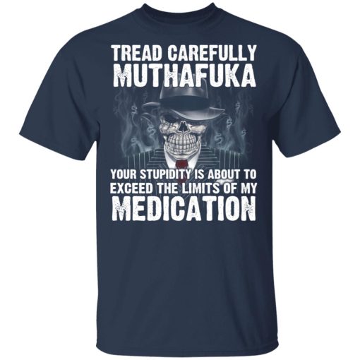 Tread Carefully Muthafuka Your Stupidity Is About To Exceed The Limits Of My Medication T-Shirts, Hoodies, Long Sleeve 5
