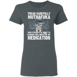Tread Carefully Muthafuka Your Stupidity Is About To Exceed The Limits Of My Medication T-Shirts, Hoodies, Long Sleeve 35