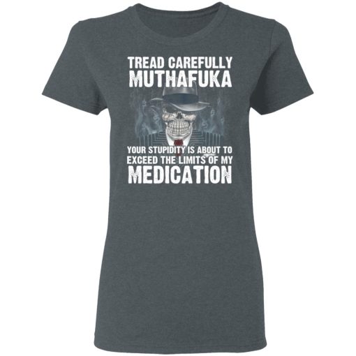 Tread Carefully Muthafuka Your Stupidity Is About To Exceed The Limits Of My Medication T-Shirts, Hoodies, Long Sleeve 11
