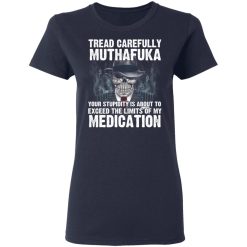 Tread Carefully Muthafuka Your Stupidity Is About To Exceed The Limits Of My Medication T-Shirts, Hoodies, Long Sleeve 37