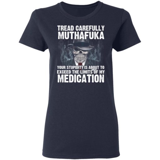 Tread Carefully Muthafuka Your Stupidity Is About To Exceed The Limits Of My Medication T-Shirts, Hoodies, Long Sleeve 13