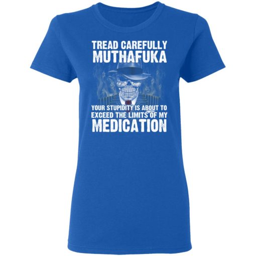 Tread Carefully Muthafuka Your Stupidity Is About To Exceed The Limits Of My Medication T-Shirts, Hoodies, Long Sleeve 15